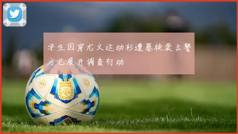 学生因穿尤文运动衫遭暴徒袭击警方已展开调查行动