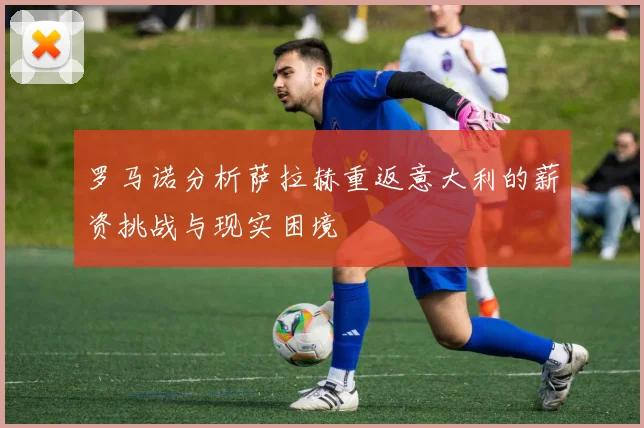 罗马诺分析萨拉赫重返意大利的薪资挑战与现实困境