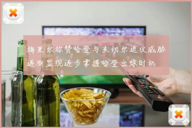 梅里尔称赞哈登与米切尔进攻威胁逐渐显现逐步掌握哈登出球时机