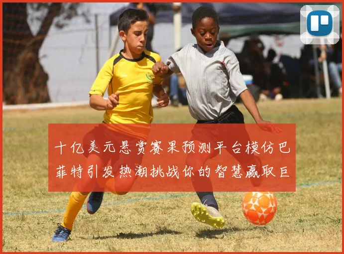 十亿美元悬赏赛果预测平台模仿巴菲特引发热潮挑战你的智慧赢取巨额奖金