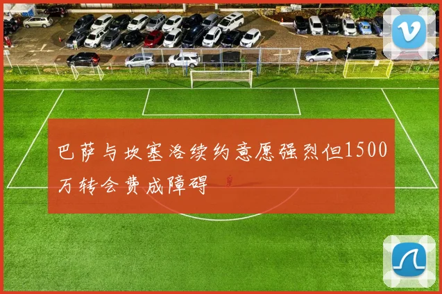 巴萨与坎塞洛续约意愿强烈但1500万转会费成障碍