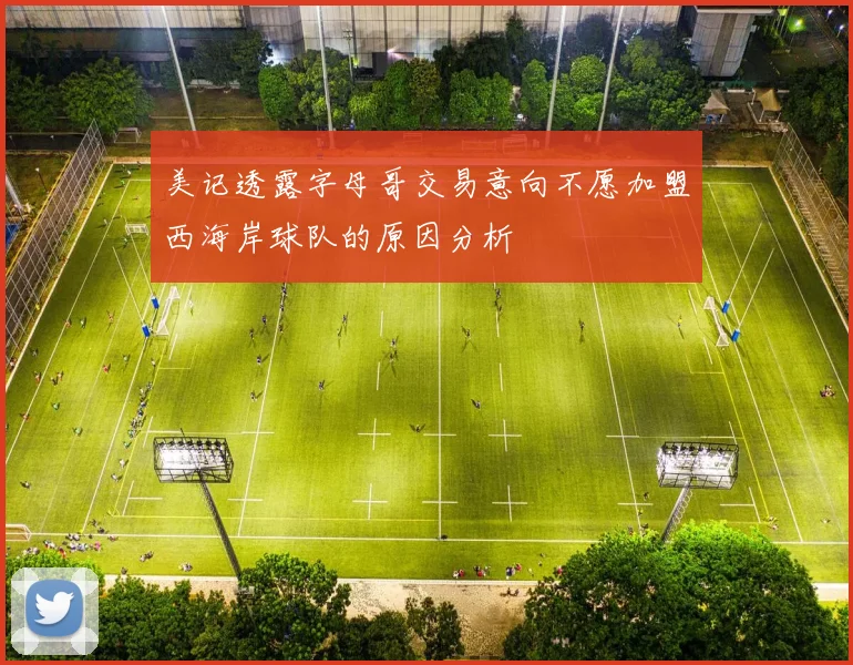 美记透露字母哥交易意向不愿加盟西海岸球队的原因分析