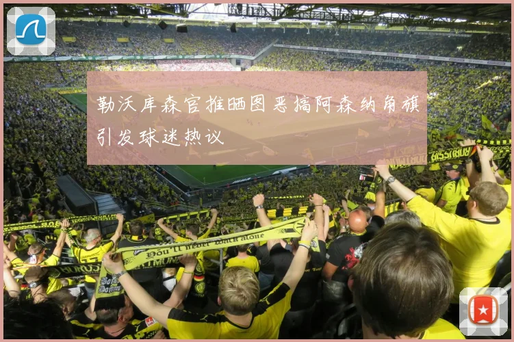 勒沃库森官推晒图恶搞阿森纳角旗引发球迷热议