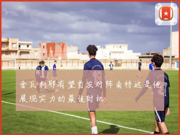 舍瓦利耶有望首发对阵南特这是他展现实力的最佳时机