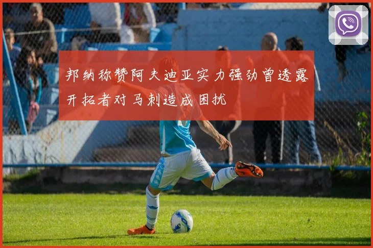 邦纳称赞阿夫迪亚实力强劲曾透露开拓者对马刺造成困扰