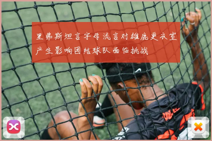 里弗斯坦言字母流言对雄鹿更衣室产生影响团结球队面临挑战