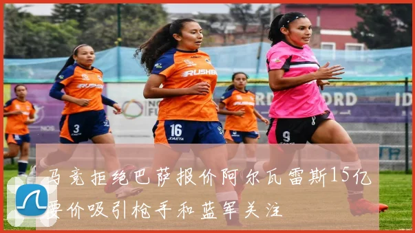 马竞拒绝巴萨报价阿尔瓦雷斯15亿要价吸引枪手和蓝军关注